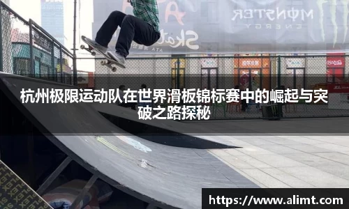 杭州极限运动队在世界滑板锦标赛中的崛起与突破之路探秘