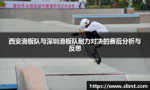 西安滑板队与深圳滑板队耐力对决的赛后分析与反思