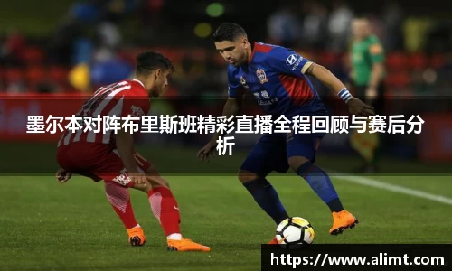 墨尔本对阵布里斯班精彩直播全程回顾与赛后分析